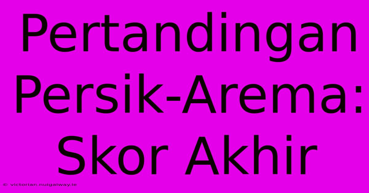 Pertandingan Persik-Arema: Skor Akhir