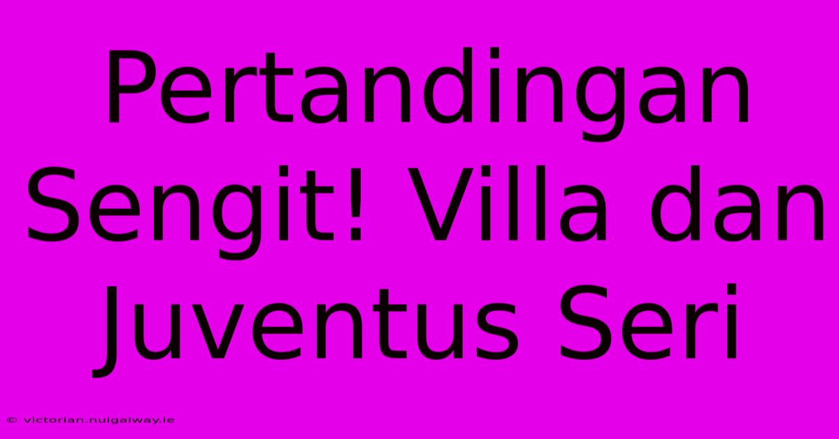 Pertandingan Sengit! Villa Dan Juventus Seri