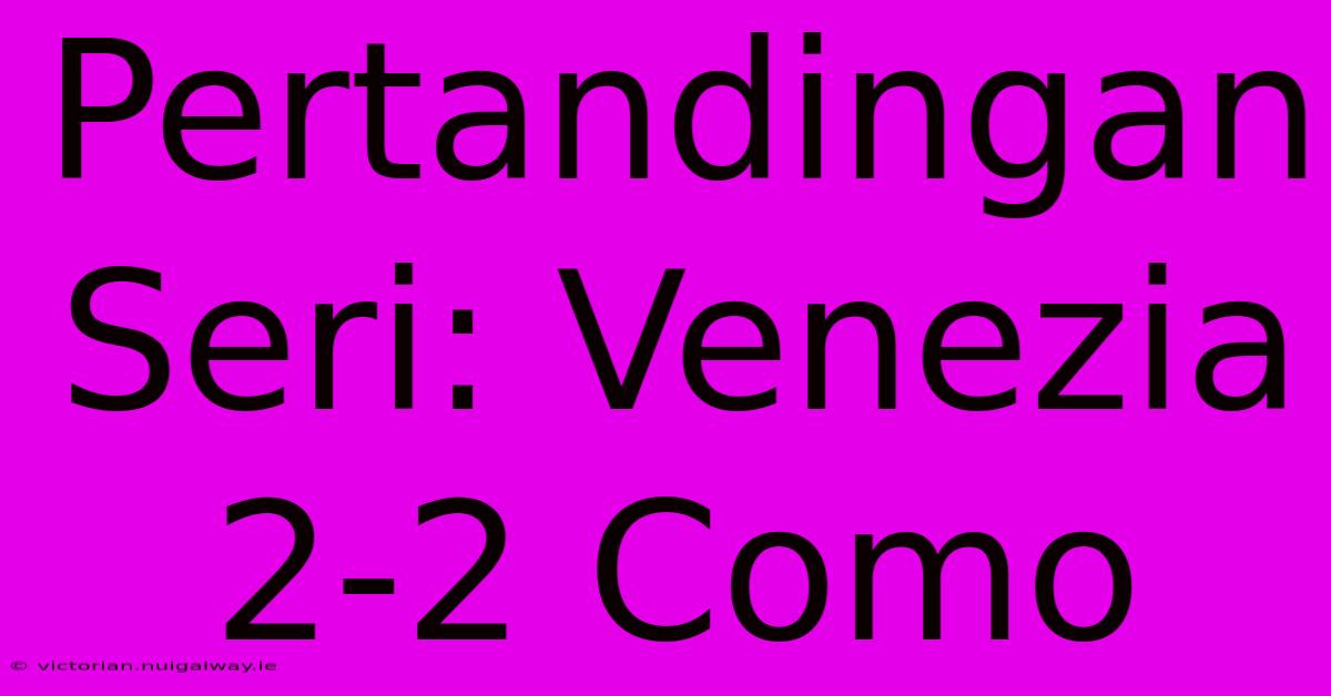 Pertandingan Seri: Venezia 2-2 Como