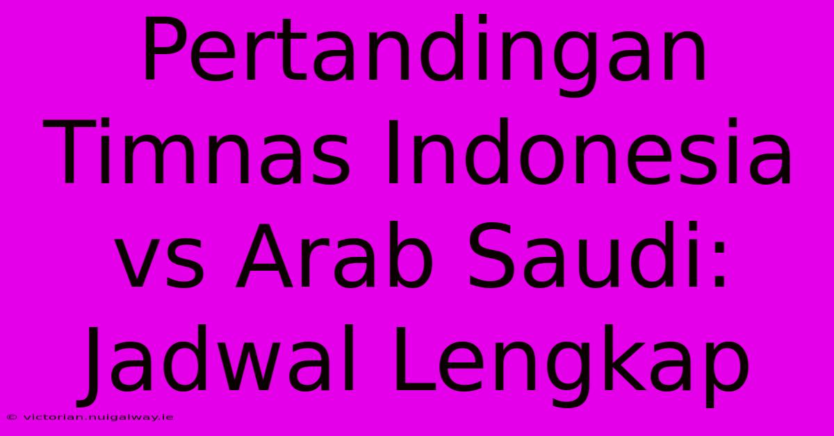 Pertandingan Timnas Indonesia Vs Arab Saudi: Jadwal Lengkap