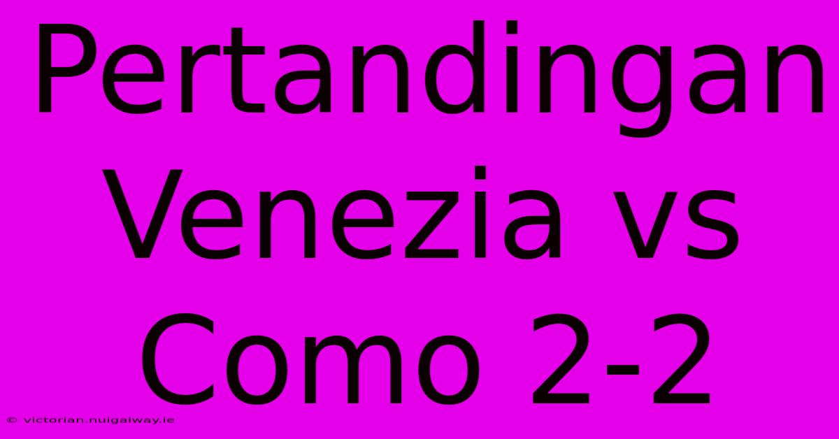 Pertandingan Venezia Vs Como 2-2