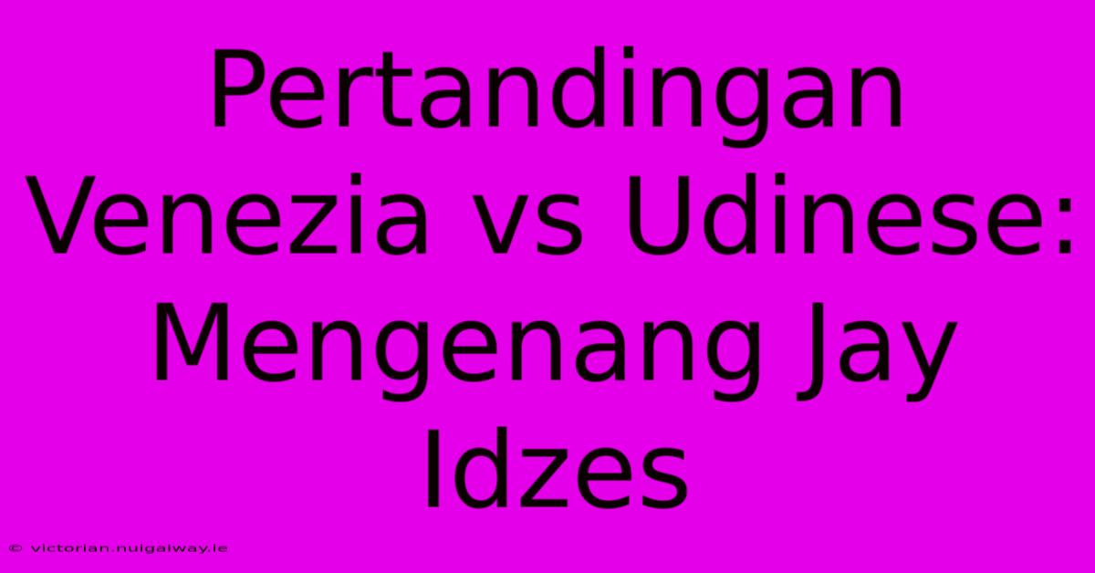 Pertandingan Venezia Vs Udinese: Mengenang Jay Idzes 