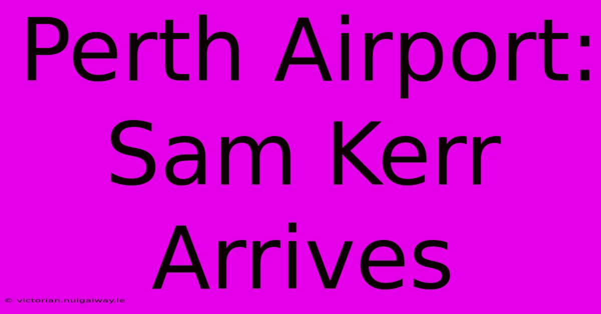 Perth Airport: Sam Kerr Arrives