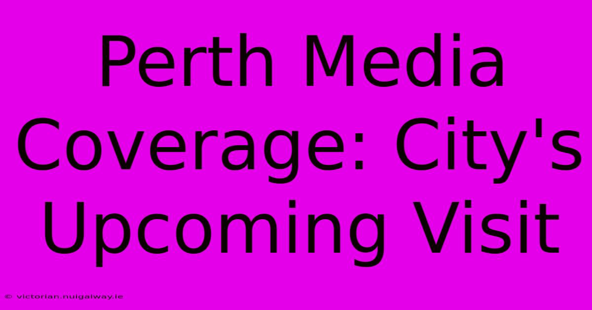 Perth Media Coverage: City's Upcoming Visit