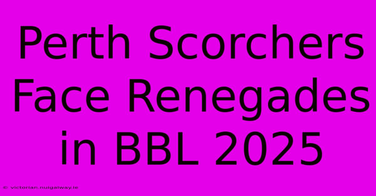 Perth Scorchers Face Renegades In BBL 2025