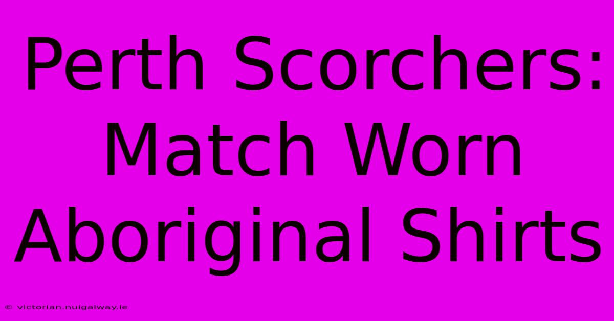 Perth Scorchers: Match Worn Aboriginal Shirts