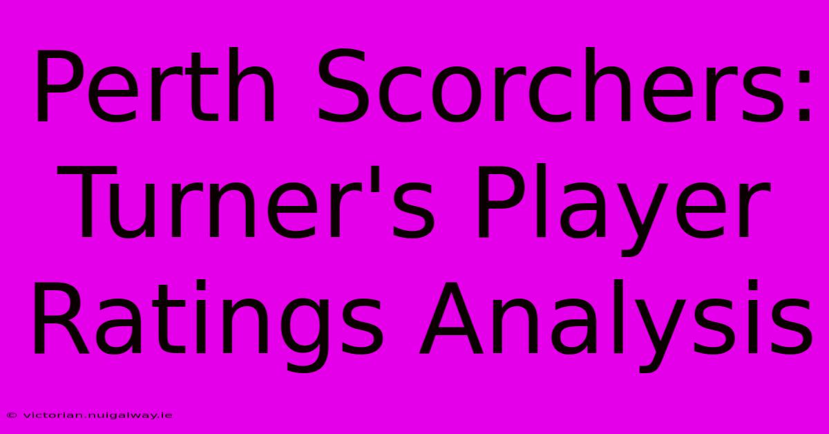 Perth Scorchers: Turner's Player Ratings Analysis