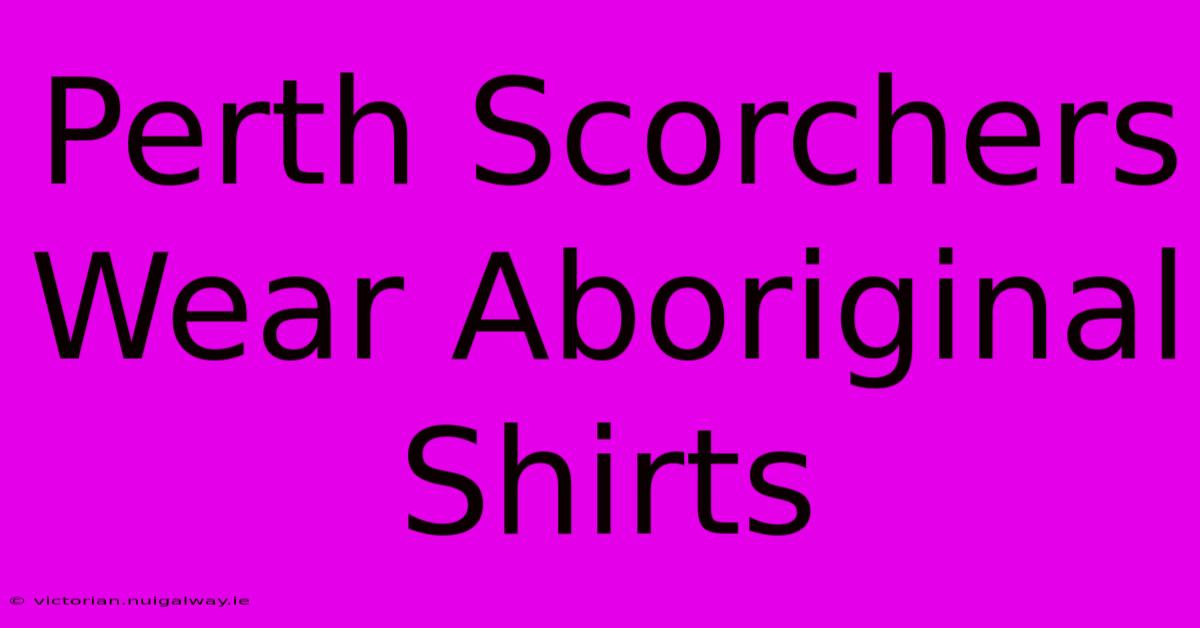 Perth Scorchers Wear Aboriginal Shirts