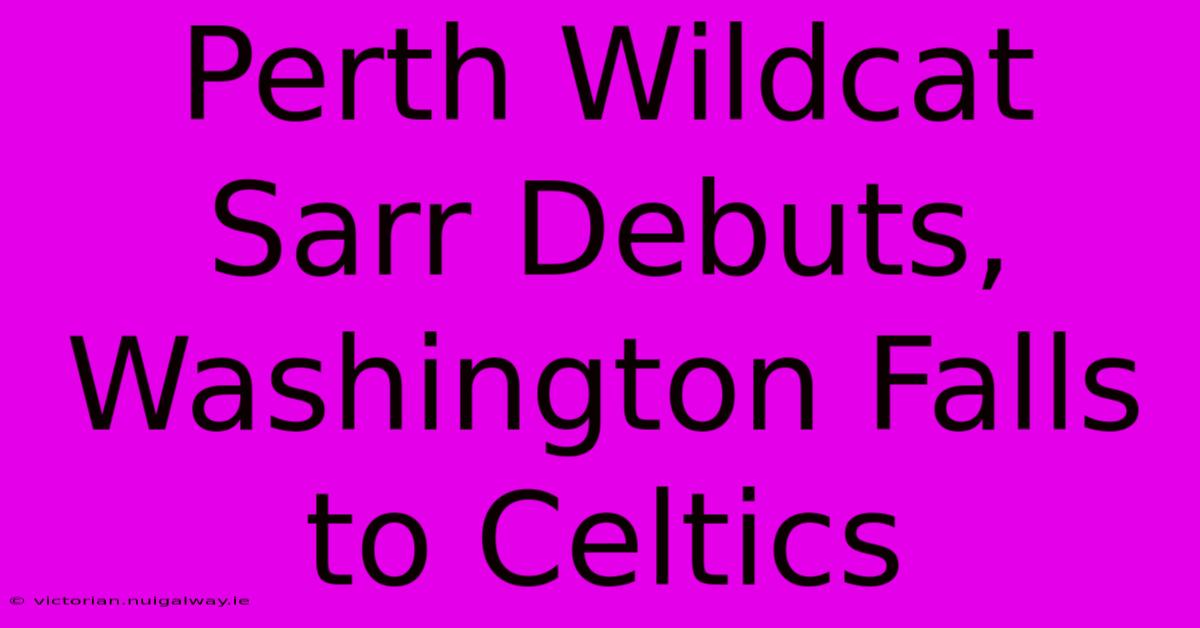 Perth Wildcat Sarr Debuts, Washington Falls To Celtics