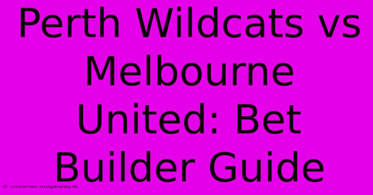 Perth Wildcats Vs Melbourne United: Bet Builder Guide