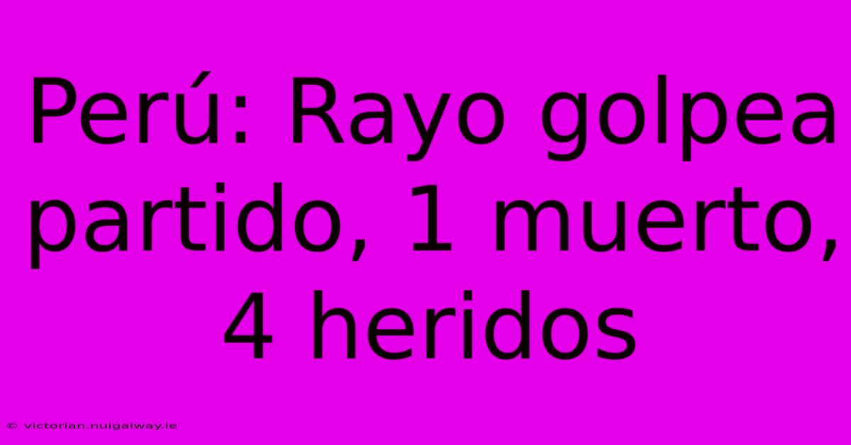 Perú: Rayo Golpea Partido, 1 Muerto, 4 Heridos 