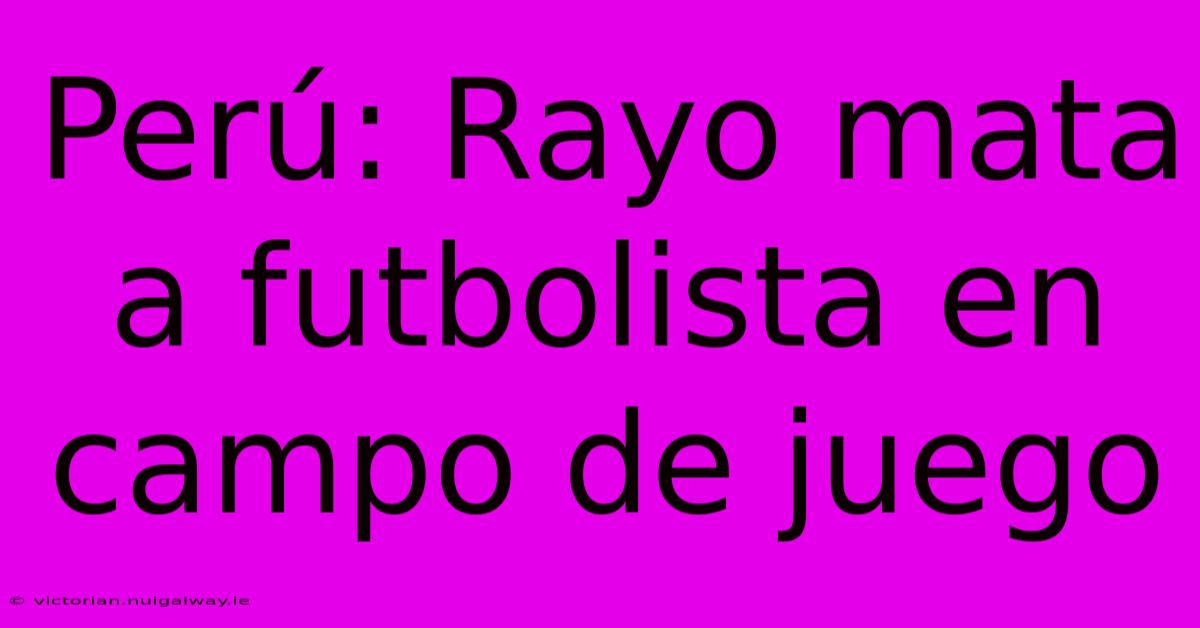 Perú: Rayo Mata A Futbolista En Campo De Juego 