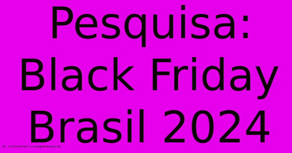 Pesquisa: Black Friday Brasil 2024