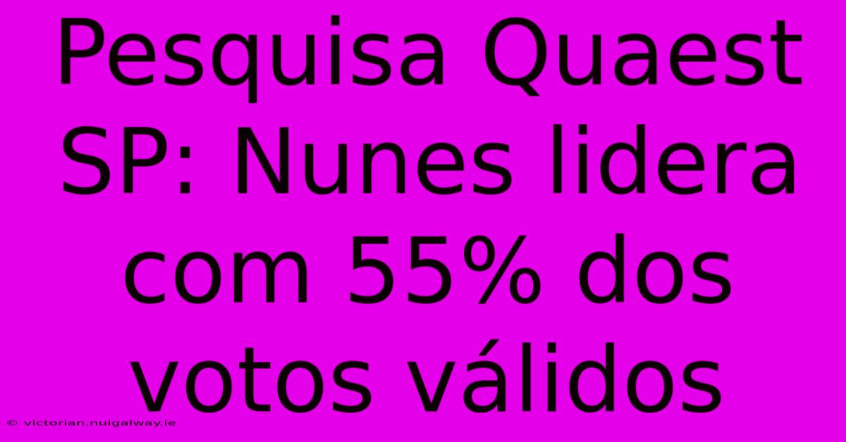 Pesquisa Quaest SP: Nunes Lidera Com 55% Dos Votos Válidos