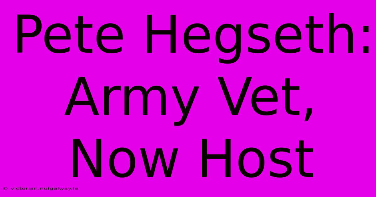 Pete Hegseth: Army Vet, Now Host