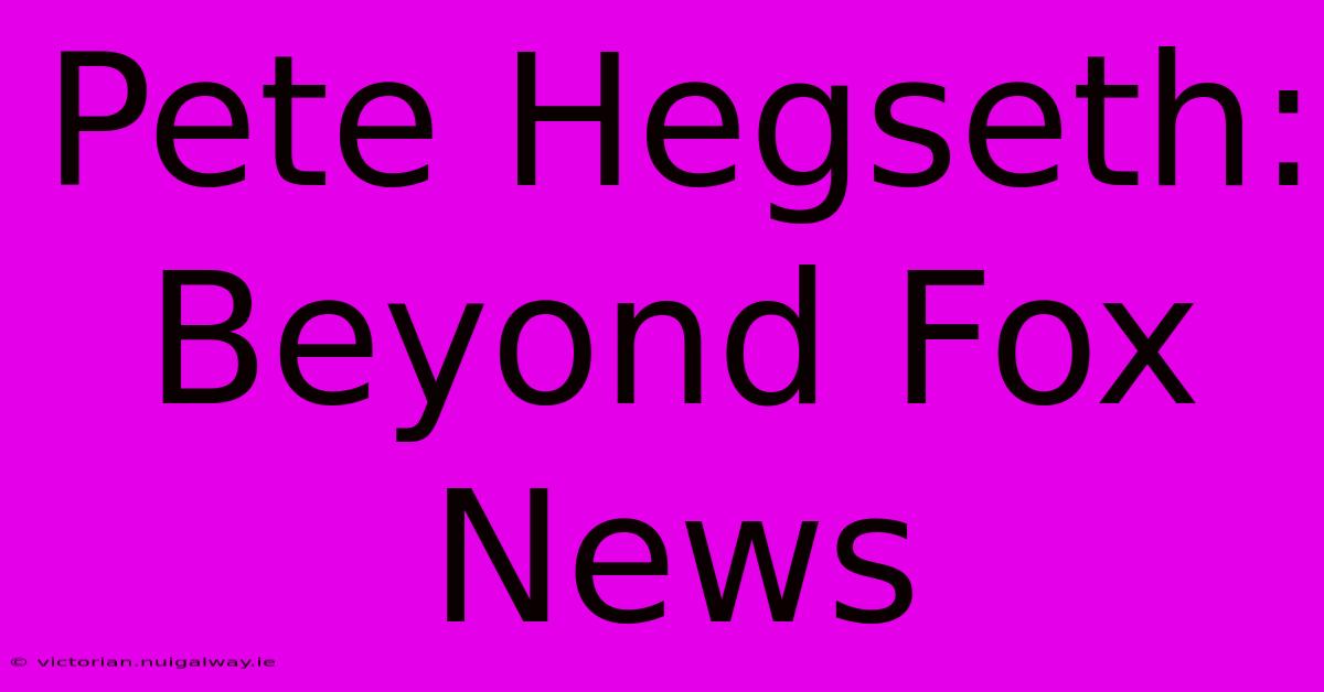 Pete Hegseth: Beyond Fox News 