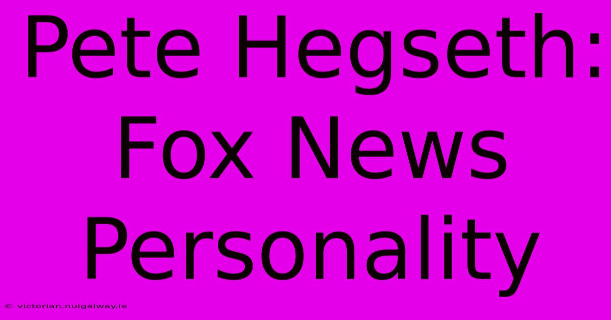 Pete Hegseth: Fox News Personality