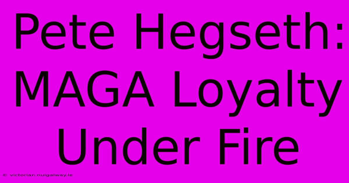 Pete Hegseth: MAGA Loyalty Under Fire