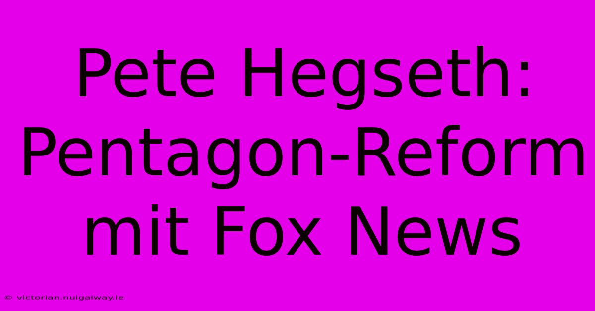 Pete Hegseth: Pentagon-Reform Mit Fox News