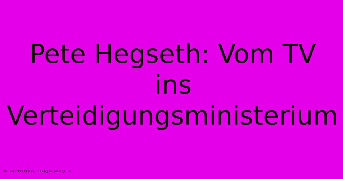 Pete Hegseth: Vom TV Ins Verteidigungsministerium