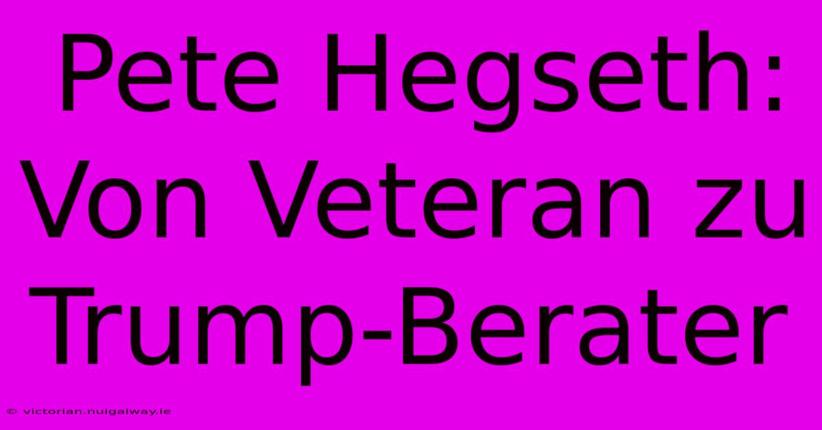 Pete Hegseth: Von Veteran Zu Trump-Berater