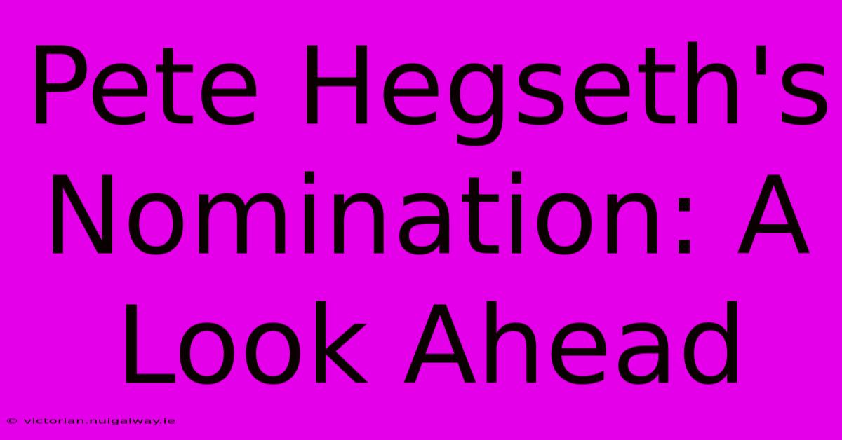 Pete Hegseth's Nomination: A Look Ahead