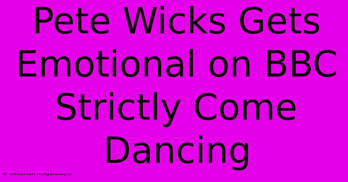 Pete Wicks Gets Emotional On BBC Strictly Come Dancing