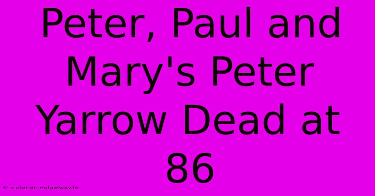 Peter, Paul And Mary's Peter Yarrow Dead At 86