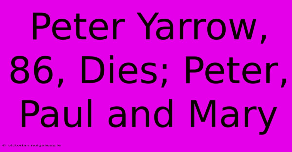 Peter Yarrow, 86, Dies; Peter, Paul And Mary