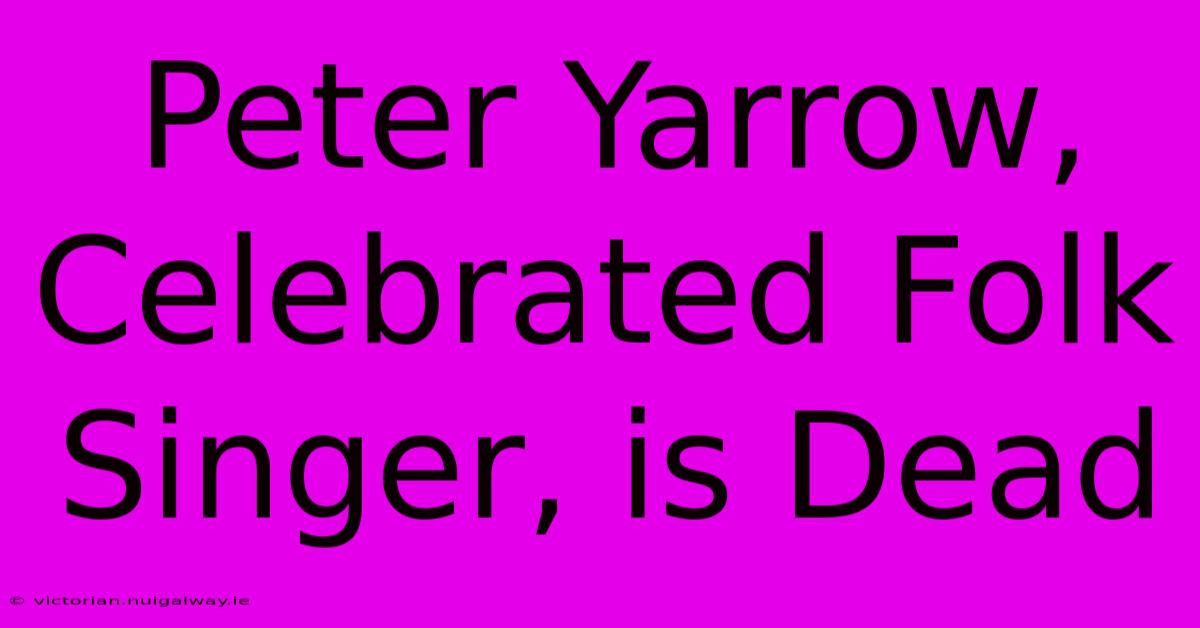 Peter Yarrow, Celebrated Folk Singer, Is Dead