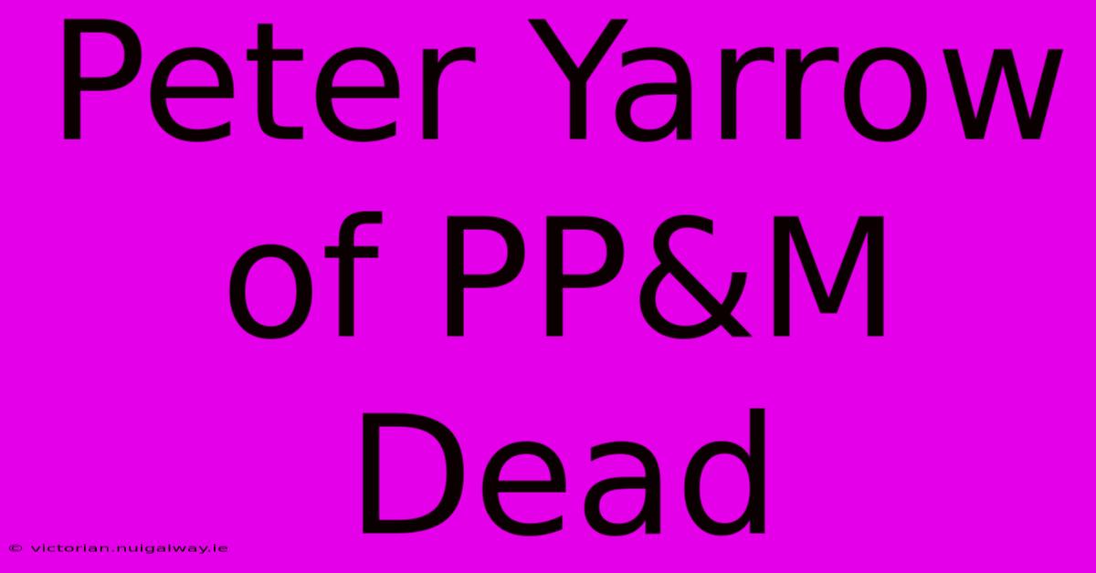 Peter Yarrow Of PP&M Dead