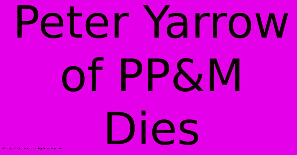 Peter Yarrow Of PP&M Dies