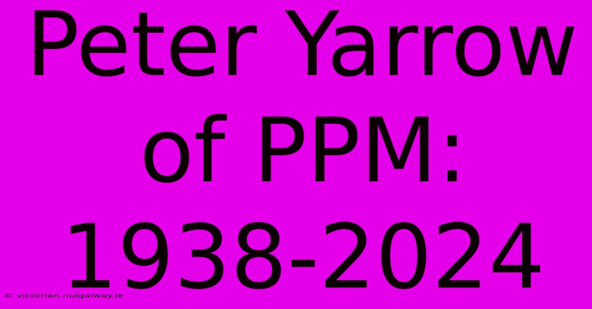 Peter Yarrow Of PPM: 1938-2024