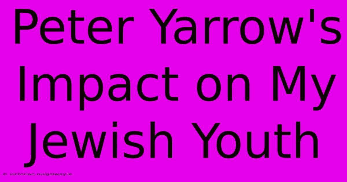 Peter Yarrow's Impact On My Jewish Youth