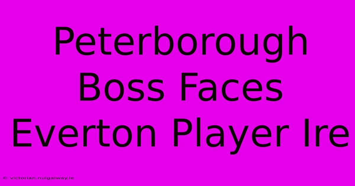 Peterborough Boss Faces Everton Player Ire