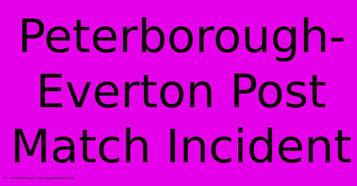 Peterborough-Everton Post Match Incident