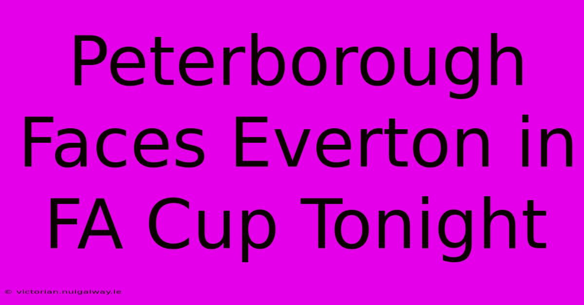 Peterborough Faces Everton In FA Cup Tonight