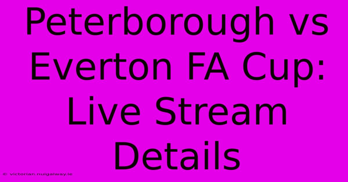 Peterborough Vs Everton FA Cup: Live Stream Details