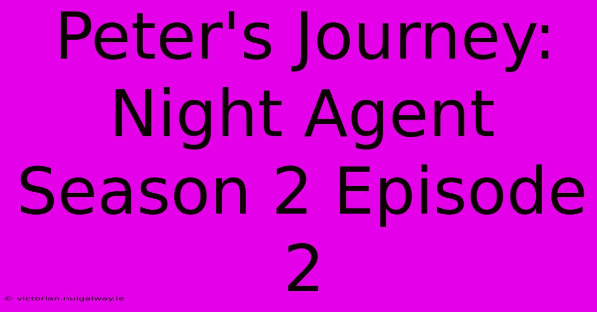 Peter's Journey: Night Agent Season 2 Episode 2