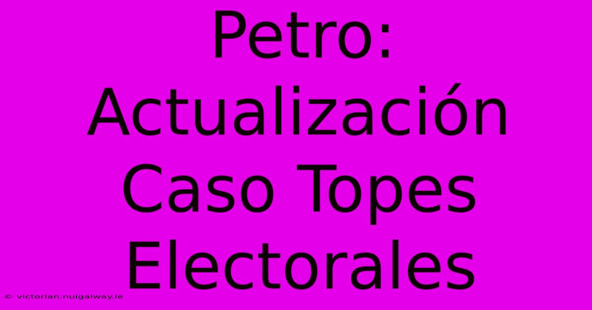 Petro: Actualización Caso Topes Electorales