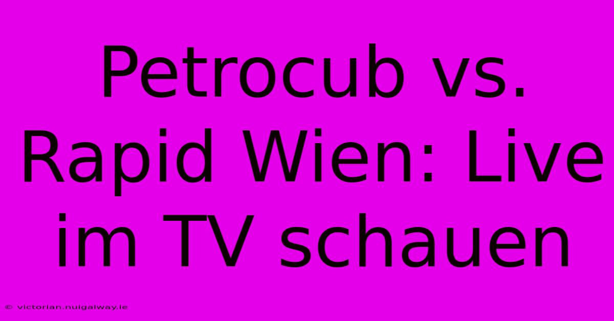 Petrocub Vs. Rapid Wien: Live Im TV Schauen