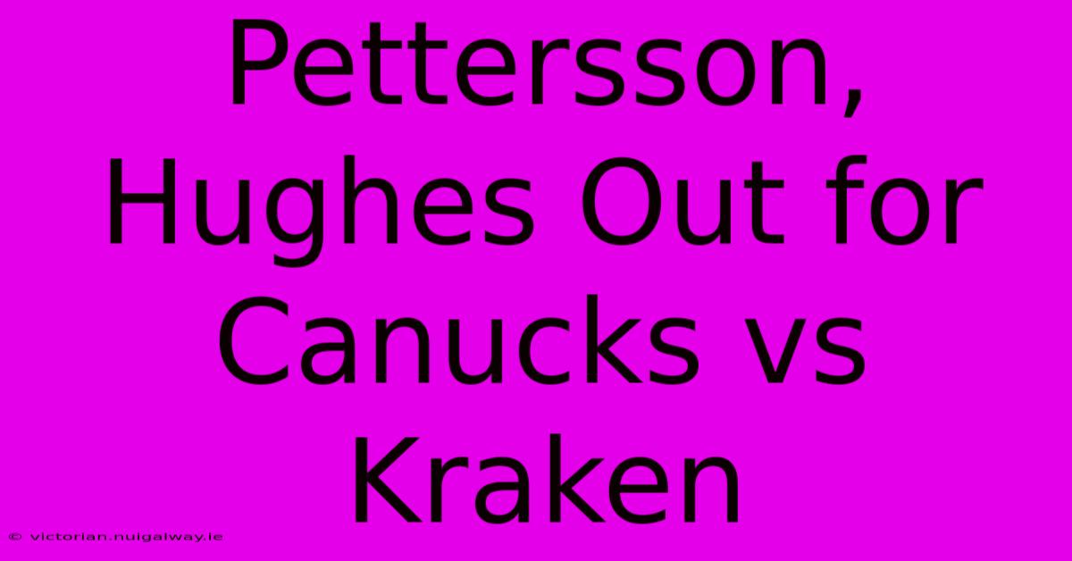 Pettersson, Hughes Out For Canucks Vs Kraken