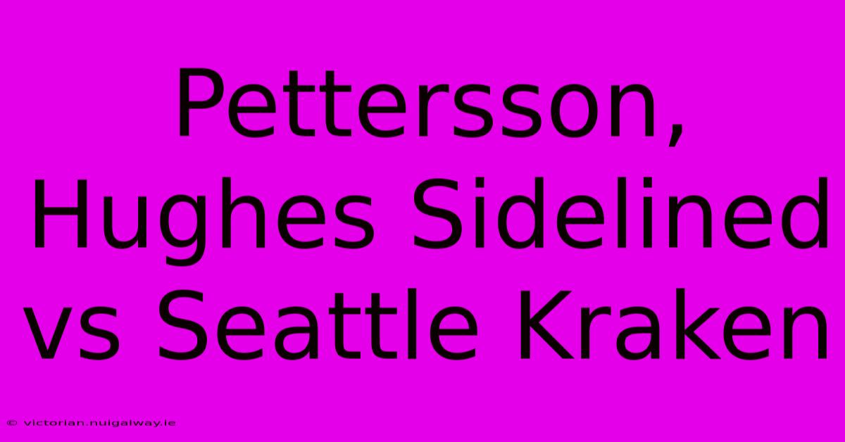 Pettersson, Hughes Sidelined Vs Seattle Kraken