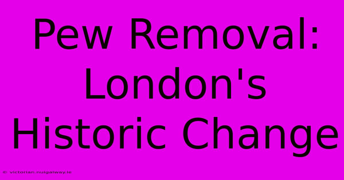 Pew Removal: London's Historic Change