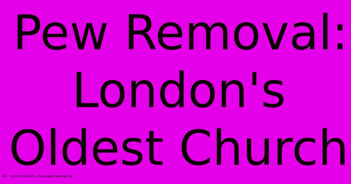 Pew Removal: London's Oldest Church