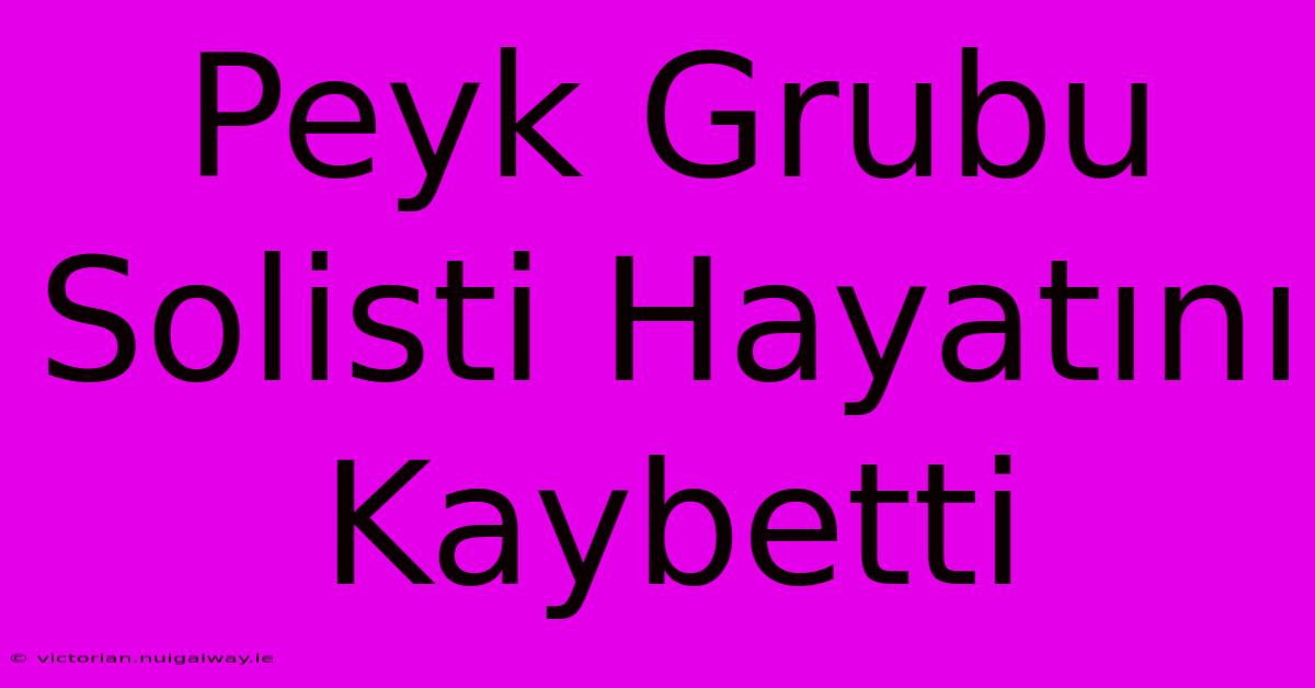 Peyk Grubu Solisti Hayatını Kaybetti