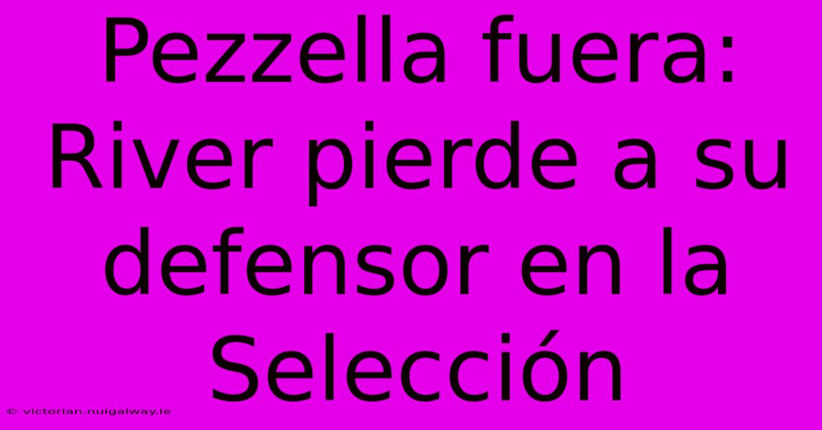 Pezzella Fuera: River Pierde A Su Defensor En La Selección