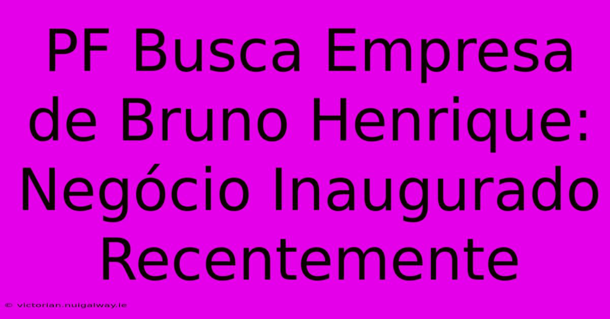 PF Busca Empresa De Bruno Henrique: Negócio Inaugurado Recentemente