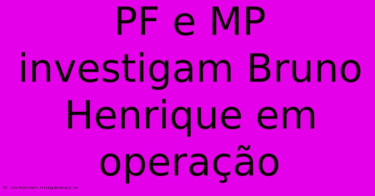 PF E MP Investigam Bruno Henrique Em Operação