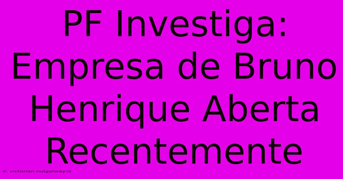 PF Investiga: Empresa De Bruno Henrique Aberta Recentemente